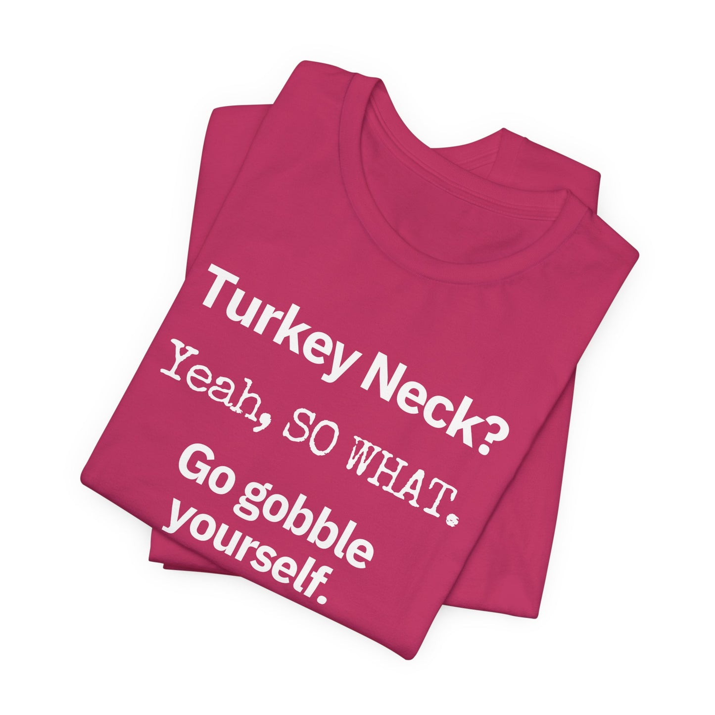 Turkey Neck? Yeah, SO WHAT. Go gobble yourself. T-shirt