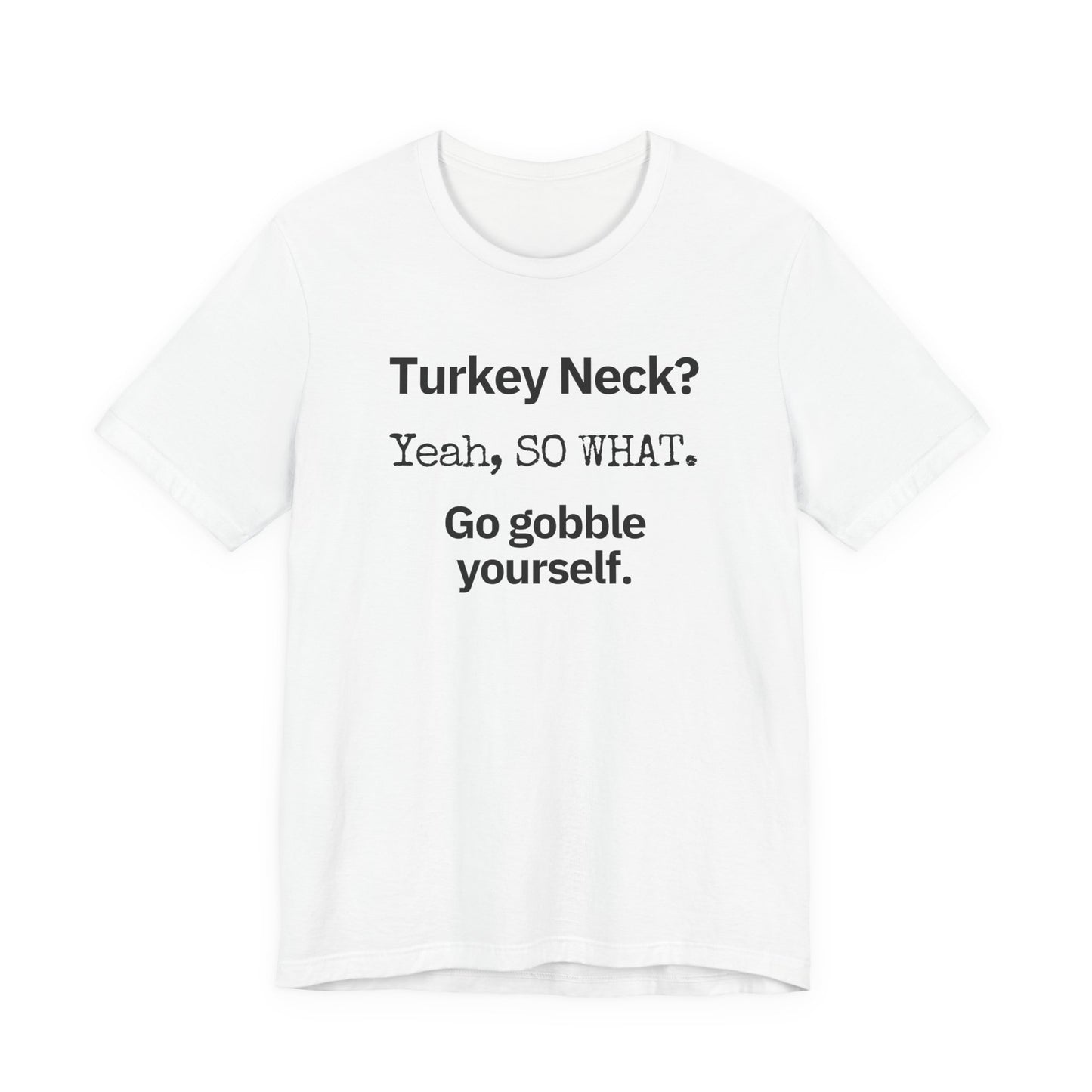 Turkey Neck? Yeah,  SO WHAT. Go gobble yourself. T-shirt