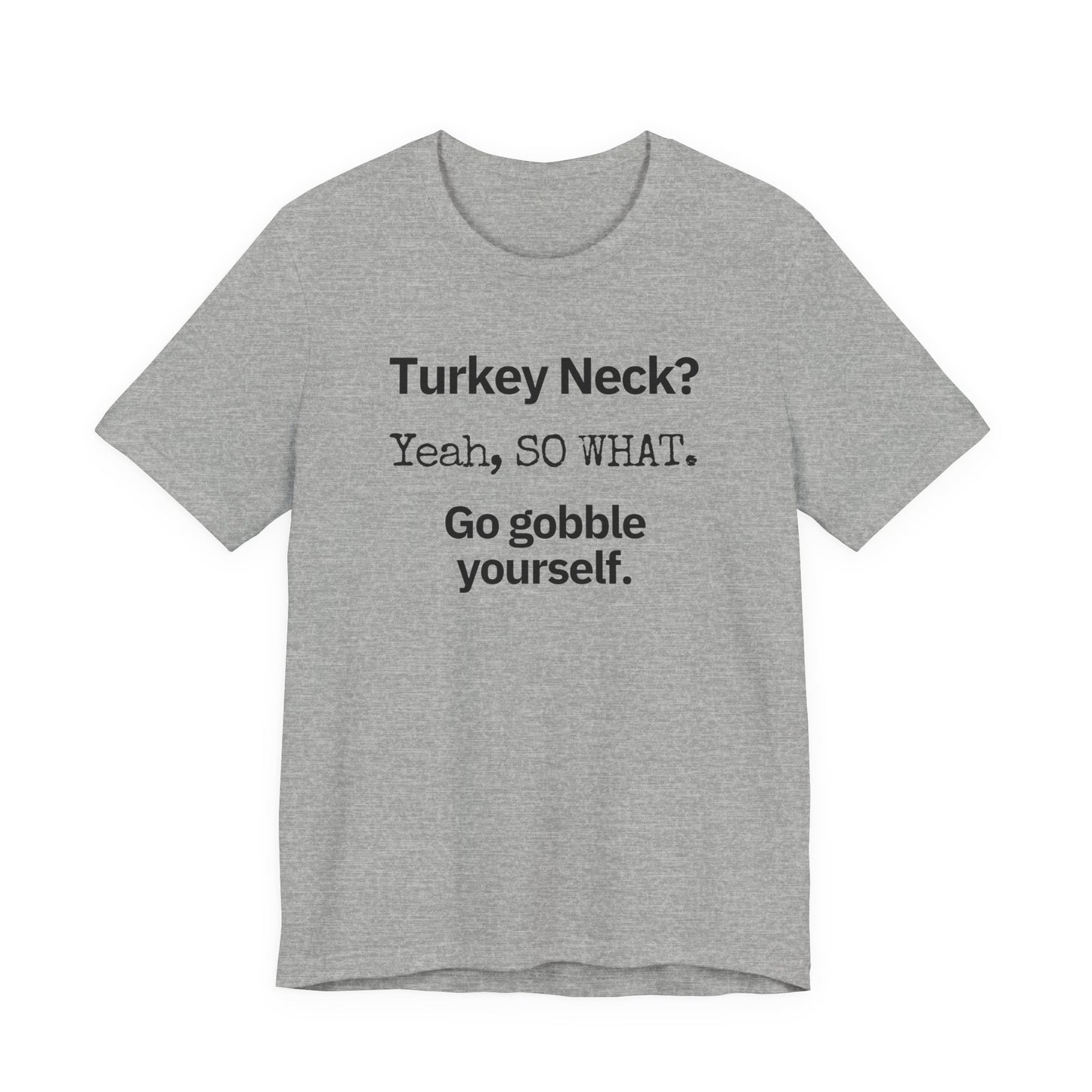 Turkey Neck? Yeah,  SO WHAT. Go gobble yourself. T-shirt