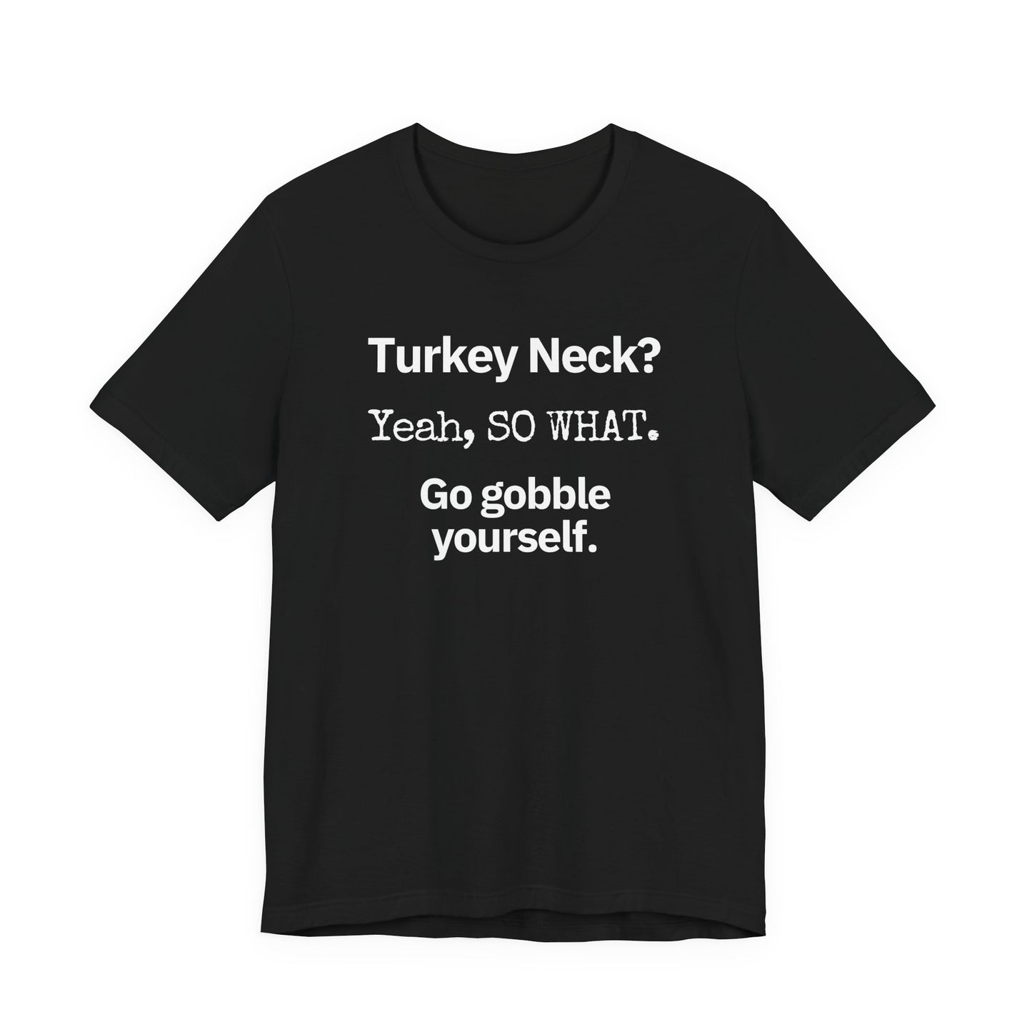 Turkey Neck? Yeah,  SO WHAT. Go gobble yourself. T-shirt