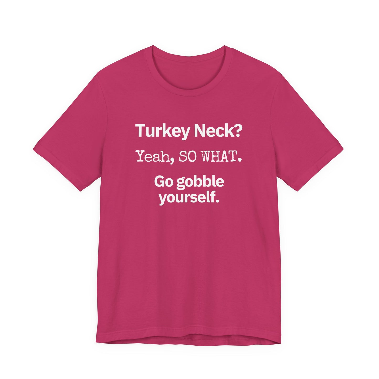 Turkey Neck? Yeah,  SO WHAT. Go gobble yourself. T-shirt