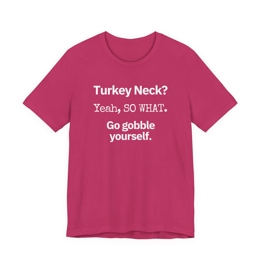 Turkey Neck? Yeah,  SO WHAT. Go gobble yourself. T-shirt