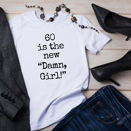 60 is the new "Damn Girl!" T-shirt
