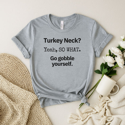 Turkey Neck? Yeah,  SO WHAT. Go gobble yourself. T-shirt
