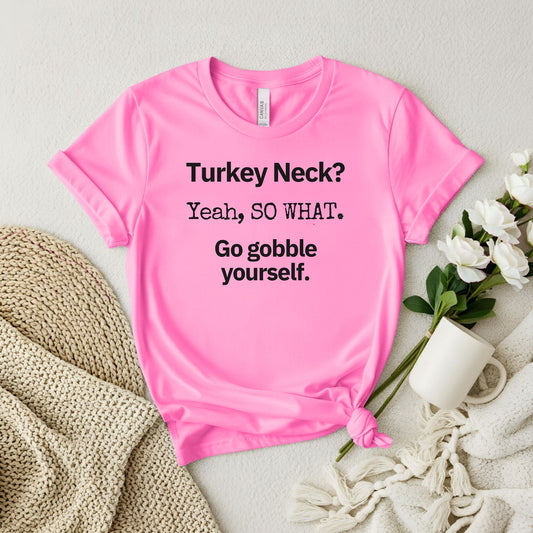 Turkey Neck? Yeah,  SO WHAT. Go gobble yourself. T-shirt